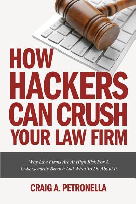 How Hackers Can Crush Your Law Firm: Why Law Firms Are At High Risk For A Cybersecurity Breach And What To Do About It Cover Image