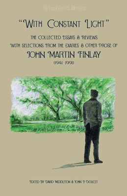 "With Constant Light": The Collected Essays and Reviews, with Selections from the Diaries, Letters, and Other Prose of John Martin Finlay (19