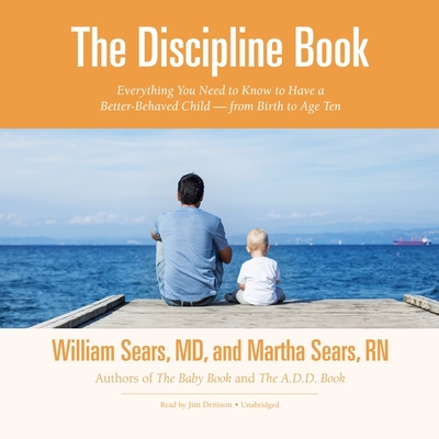 The Discipline Book Lib/E: Everything You Need to Know to Have a Better-Behaved Child-From Birth to Age Ten (Sears Parenting Library)