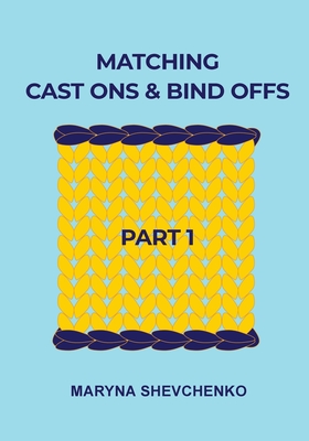 Matching Cast Ons and Bind Offs, Part 1: Six Pairs of Methods that Form Identical Cast On and Bind Off Edges on Projects Knitted Flat and in the Round Cover Image