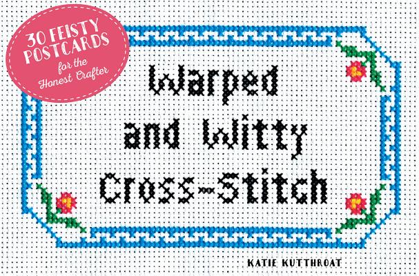 Warped and Witty Cross-Stitch: 30 Feisty Postcards for the Honest Crafter By Katie Kutthroat Cover Image
