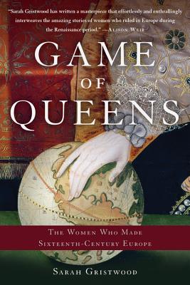 Game of Queens: The Women Who Made Sixteenth-Century Europe By Sarah Gristwood Cover Image