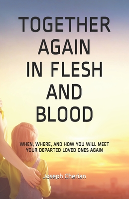Together Again in Flesh and Blood: When, Where, and How You Will Meet Your Departed Loved Ones Again By Joseph Cherian Cover Image