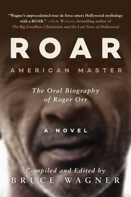 ROAR: American Master, The Oral Biography of Roger Orr By Bruce Wagner Cover Image