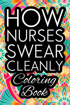 How Nurses Swear Cleanly Coloring Book Nurse Coloring Book For Adults Funny Nursing Jokes Humor Stress Relieving Coloring For Nurses For Night Sh Paperback Sundog Books