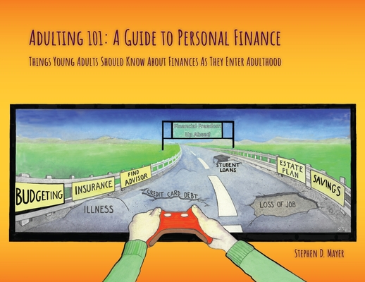 Adulting 101: A Guide to Personal Finance: Things Young Adults Should Know About Finances As They Enter Adulthood By Stephen D. Mayer Cover Image