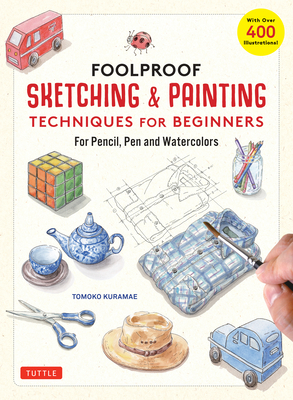 Foolproof Sketching & Painting Techniques for Beginners: For Pencil, Pen and Watercolors (with Over 400 Illustrations) By Tomoko Kuramae Cover Image