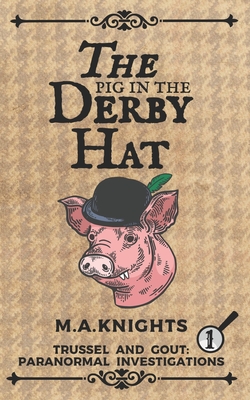 The Pig in the Derby Hat: Trussel and Gout: Paranormal Investigations No.1 By M. a. Knights Cover Image