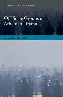 Off-Stage Groups in Athenian Drama (Oxford Classical Monographs)