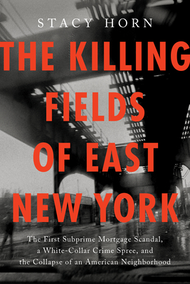 The Killing Fields of East New York: The First Subprime Mortgage Scandal, a White-Collar Crime Spree, and the Collapse of an American Neighborhood Cover Image