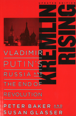 Kremlin Rising: Vladimir Putin's Russia and the End of Revolution, Updated Edition By Peter Baker, Susan Glasser Cover Image
