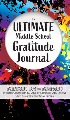 The Ultimate Middle School Gratitude Journal: Thinking Big and Thriving in Middle School with 100 Days of Gratitude, Daily Journal Prompts and Inspira Cover Image