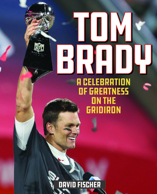 Tom Brady: A Celebration of Greatness on the Gridiron By David Fischer Cover Image