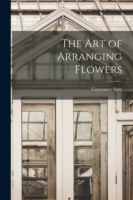 The Art of Arranging Flowers By Constance 1886-1960 Spry Cover Image