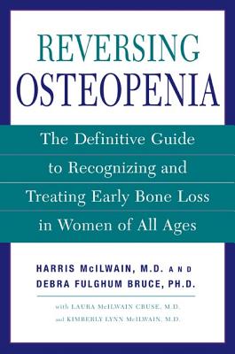 Reversing Osteopenia: The Definitive Guide to Recognizing and Treating Early Bone Loss in Women of All Ages By Harris H. McIlwain, M.D., Laura McIlwain Cruse, Kimberly Lynn McIlwain, Debra Fulghum Bruce, Ph.D. Cover Image