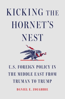 Kicking the Hornet's Nest: U.S. Foreign Policy in the Middle East from Truman to Trump By Daniel E. Zoughbie Cover Image