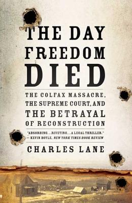 The Day Freedom Died: The Colfax Massacre, the Supreme Court, and the Betrayal of Reconstruction Cover Image