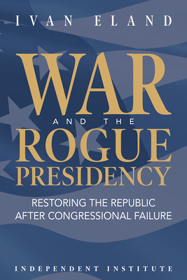 War and the Rogue Presidency: Restoring the Republic after Congressional Failure