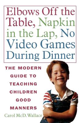 Elbows Off the Table, Napkin in the Lap, No Video Games During Dinner: The Modern Guide to Teaching Children Good Manners Cover Image