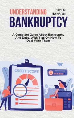 Understanding Bankruptcy: A Complete Guide About Bankruptcy And Debt, With Tips On How To Deal With Them Cover Image