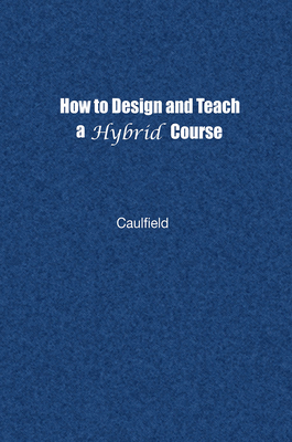 How to Design and Teach a Hybrid Course: Achieving Student-Centered Learning through Blended Classroom, Online and Experiential Activities