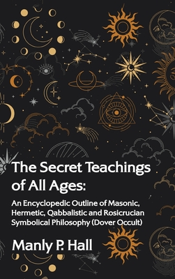 The Secret Teachings of All Ages: An Encyclopedic Outline of Masonic, Hermetic, Qabbalistic and Rosicrucian Symbolical Philosophy Hardcover cover