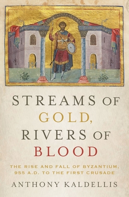 Streams of Gold, Rivers of Blood: The Rise and Fall of Byzantium, 955 A.D. to the First Crusade By Anthony Kaldellis Cover Image