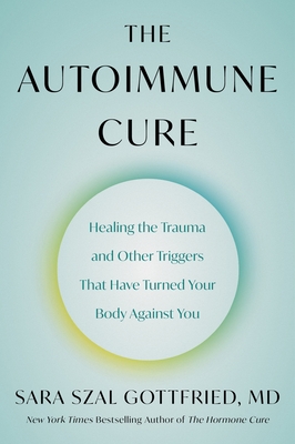 The Autoimmune Cure: Healing the Trauma and Other Triggers That Have Turned Your Body Against You By Sara Szal Gottfried Cover Image