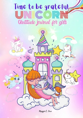 Time To Be Grateful - Unicorn Gratitude Journal For Girls: Notebook and Diary for Girls - Ages 6-12, A Journal to Teach Children to Practice Gratitude Cover Image