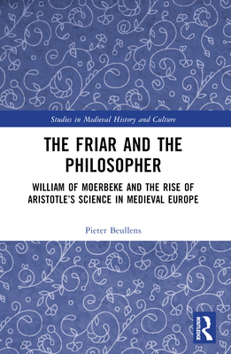 The Friar and the Philosopher: William of Moerbeke and the Rise of Aristotle's Science in Medieval Europe (Studies in Medieval History and Culture)