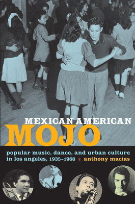 Mexican American Mojo: Popular Music, Dance, and Urban Culture in Los Angeles, 1935-1968 (Refiguring American Music) By Anthony Macías Cover Image