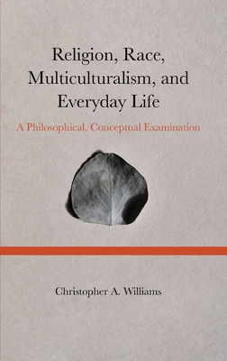 Religion, Race, Multiculturalism, and Everyday Life: A Philosophical, Conceptual Examination By Christopher Williams Cover Image