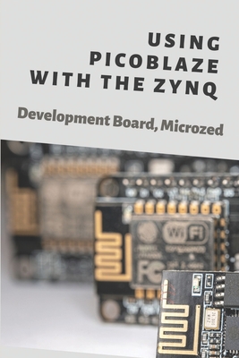 Using Picoblaze With The Zynq: Development Board, Microzed: The Microzed History By Edna Hazy Cover Image