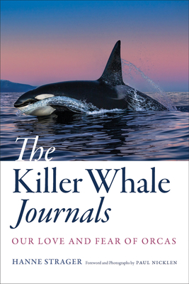 The Killer Whale Journals: Our Love and Fear of Orcas By Hanne Strager, Paul Nicklen (Foreword by) Cover Image