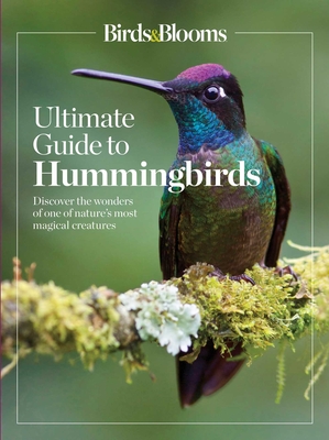 Birds & Blooms Ultimate Guide to Hummingbirds: Discover the wonders of one of nature's most magical creatures (Birds & Blooms Guide )