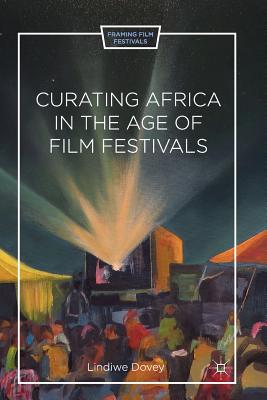 Curating Africa in the Age of Film Festivals (Framing Film Festivals) By L. Dovey Cover Image