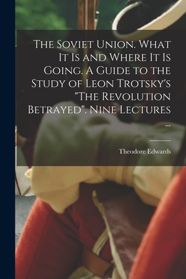 The Soviet Union. What It is and Where It is Going. A Guide to the Study of Leon Trotsky's The Revolution Betrayed. Nine Lectures ... By Theodore Edwards Cover Image