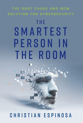 The Smartest Person in the Room: The Root Cause and New Solution for Cybersecurity By Christian Espinosa Cover Image