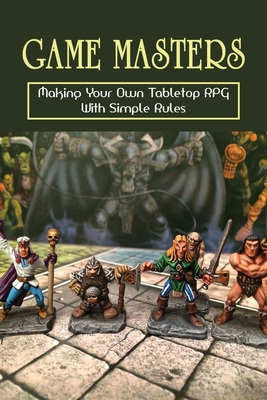 Game Masters: Making Your Own Tabletop Rpg With Simple Rules: Creating Your Own Tabletop Rpg (Paperback) | Book Culture