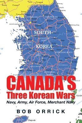 Canada's Three Korean Wars: Navy, Army, Air Force, Merchant Navy By Bob Orrick Cover Image
