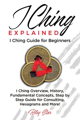 I Ching Explained: I Ching Guide for Beginners By Riley Star Cover Image