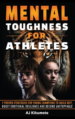 Mental Toughness for Athletes: 7 Proven Strategies for Young Champions to Build Grit, Boost Emotional Resilience and Become Unstoppable Cover Image
