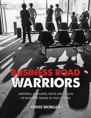 Business Road Warriors: : Airports, Airplanes, Faces and Places of Business Travel in the Late '80s Cover Image