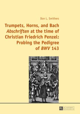 Trumpets, Horns, and Bach Abschriften at the time of Christian Friedrich Penzel: Probing the Pedigree of BWV 143 Cover Image