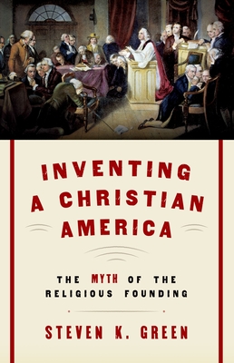 Inventing a Christian America: The Myth of the Religious Founding By Steven K. Green Cover Image