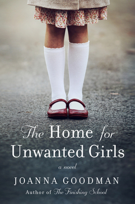 The Home for Unwanted Girls: The heart-wrenching, gripping story of a mother-daughter bond that could not be broken – inspired by true events By Joanna Goodman Cover Image