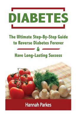 Diabetes: The Ultimate Step-By-Step Guide to Reverse Diabetes Forever and Have Long-Lasting Success Cover Image