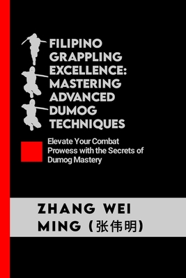 Filipino Grappling Excellence: Mastering Advanced Dumog Techniques: Elevate Your Combat Prowess with the Secrets of Dumog Mastery Cover Image