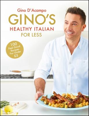 Gino's Healthy Italian for Less: 100 feelgood family recipes for under £5