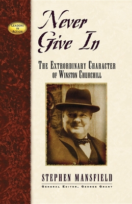 Never Give in: The Extraordinary Character of Winston Churchill (Leaders in Action) By Stephen Mansfield, George E. Grant (Editor) Cover Image